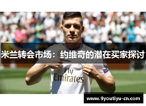 米兰转会市场：约维奇的潜在买家探讨