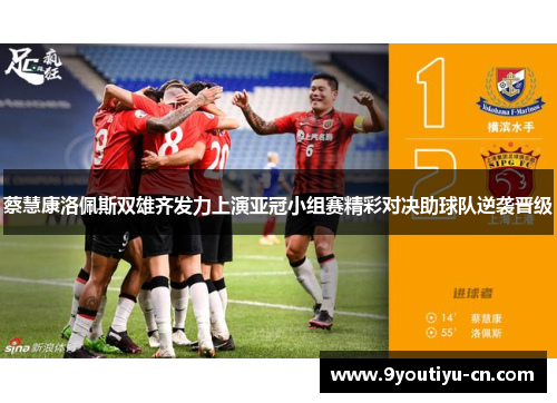 蔡慧康洛佩斯双雄齐发力上演亚冠小组赛精彩对决助球队逆袭晋级 蔡慧康洛佩斯双雄齐发力上演亚冠小组赛精彩对决助球队逆袭晋级