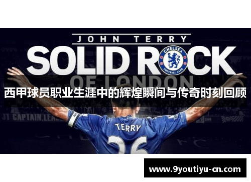 西甲球员职业生涯中的辉煌瞬间与传奇时刻回顾