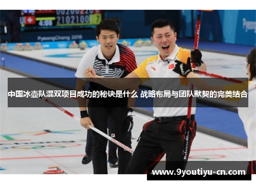 中国冰壶队混双项目成功的秘诀是什么 战略布局与团队默契的完美结合