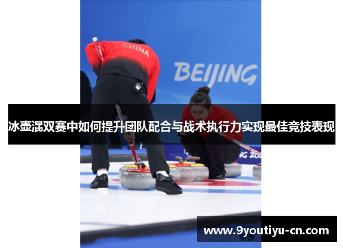 冰壶混双赛中如何提升团队配合与战术执行力实现最佳竞技表现