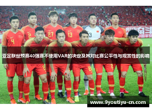 亚足联世预赛40强赛不使用VAR的决定及其对比赛公平性与观赏性的影响