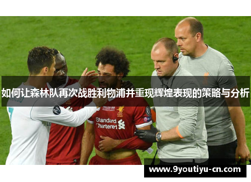 如何让森林队再次战胜利物浦并重现辉煌表现的策略与分析