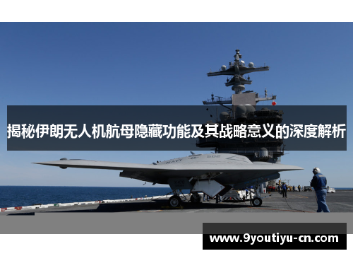 揭秘伊朗无人机航母隐藏功能及其战略意义的深度解析