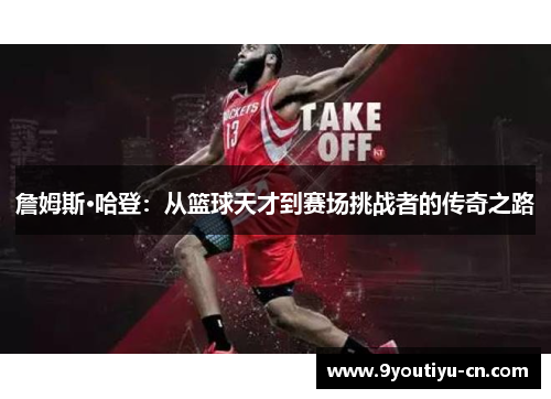 詹姆斯·哈登：从篮球天才到赛场挑战者的传奇之路