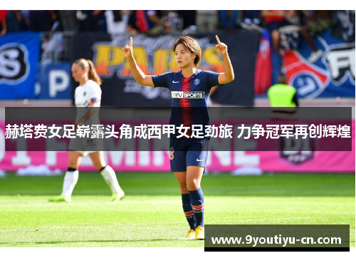 赫塔费女足崭露头角成西甲女足劲旅 力争冠军再创辉煌