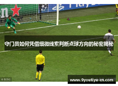 守门员如何凭借细微线索判断点球方向的秘密揭秘