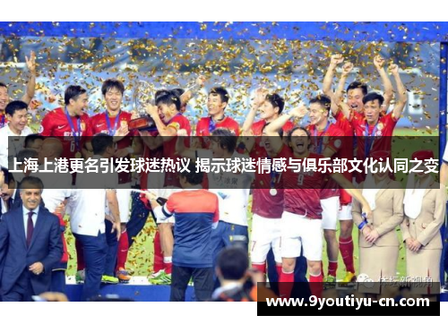 上海上港更名引发球迷热议 揭示球迷情感与俱乐部文化认同之变 上海上港更名引发球迷热议 揭示球迷情感与俱乐部文化认同之变