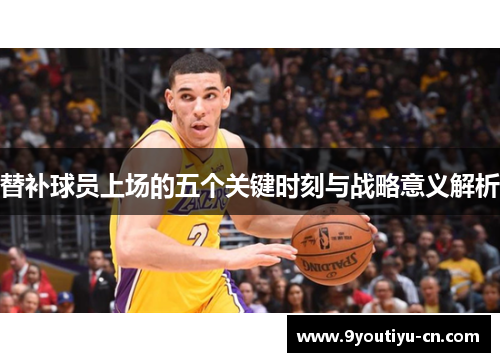 替补球员上场的五个关键时刻与战略意义解析