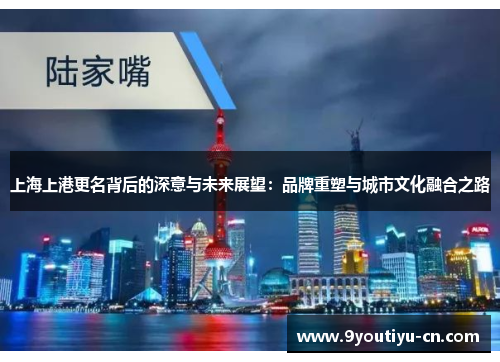 上海上港更名背后的深意与未来展望：品牌重塑与城市文化融合之路