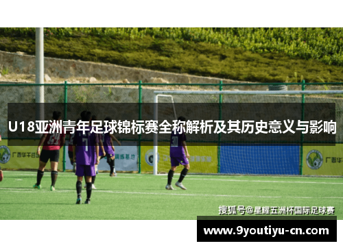 U18亚洲青年足球锦标赛全称解析及其历史意义与影响