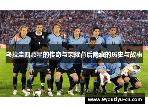 乌拉圭四颗星的传奇与荣耀背后隐藏的历史与故事 乌拉圭四颗星的传奇与荣耀背后隐藏的历史与故事