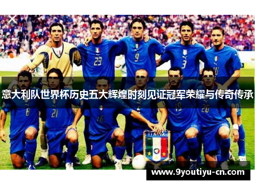 意大利队世界杯历史五大辉煌时刻见证冠军荣耀与传奇传承