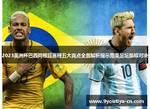 2023美洲杯巴西阿根廷赛程五大亮点全面解析揭示南美足坛巅峰对决