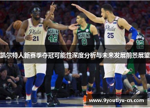 凯尔特人新赛季夺冠可能性深度分析与未来发展前景展望