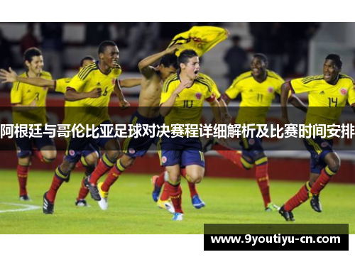 阿根廷与哥伦比亚足球对决赛程详细解析及比赛时间安排