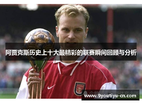 阿贾克斯历史上十大最精彩的联赛瞬间回顾与分析