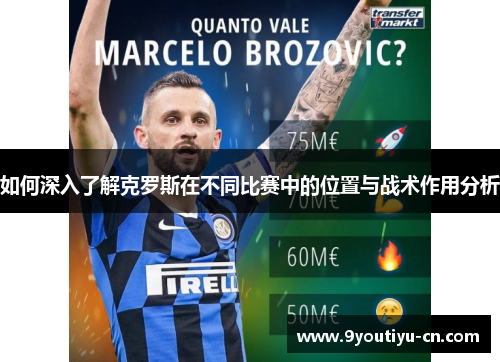 如何深入了解克罗斯在不同比赛中的位置与战术作用分析