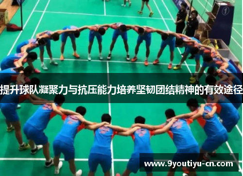 提升球队凝聚力与抗压能力培养坚韧团结精神的有效途径 提升球队凝聚力与抗压能力培养坚韧团结精神的有效途径