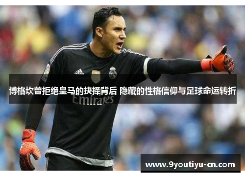 博格坎普拒绝皇马的抉择背后 隐藏的性格信仰与足球命运转折
