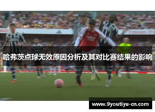 哈弗茨点球无效原因分析及其对比赛结果的影响