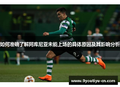 如何准确了解阿库尼亚未能上场的具体原因及其影响分析 如何准确了解阿库尼亚未能上场的具体原因及其影响分析