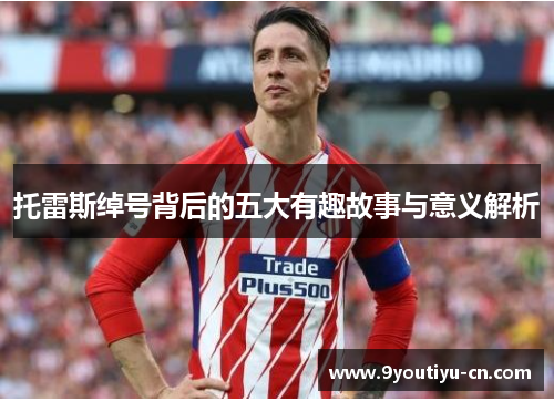 托雷斯绰号背后的五大有趣故事与意义解析