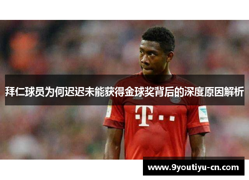 拜仁球员为何迟迟未能获得金球奖背后的深度原因解析