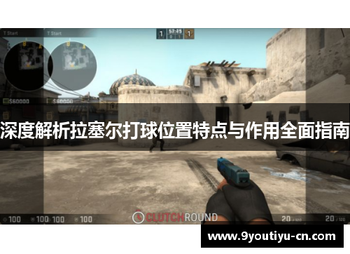 深度解析拉塞尔打球位置特点与作用全面指南