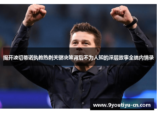 揭开波切蒂诺执教热刺关键决策背后不为人知的深层故事全貌内情录